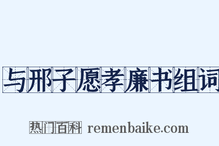 与邢子愿孝廉书组词是什么意思的图片